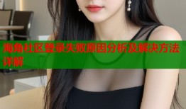 海角社区登录失败原因分析及解决方法详解