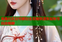 海角社区封号解封全攻略快速恢复账号自由畅聊