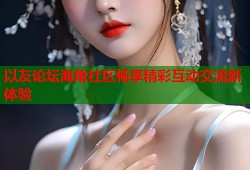 以友论坛海角社区畅享精彩互动交流新体验