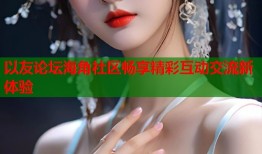 以友论坛海角社区畅享精彩互动交流新体验