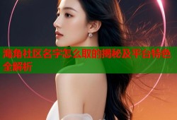 海角社区名字怎么取的揭秘及平台特色全解析