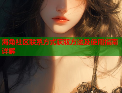 海角社区联系方式获取方法及使用指南详解