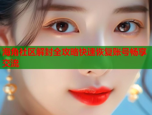 海角社区解封全攻略快速恢复账号畅享交流