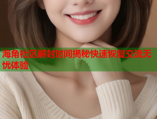 海角社区解封时间揭秘快速恢复交流无忧体验