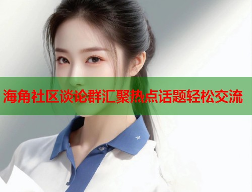 海角社区谈论群汇聚热点话题轻松交流