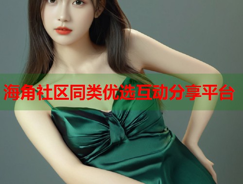 海角社区同类优选互动分享平台