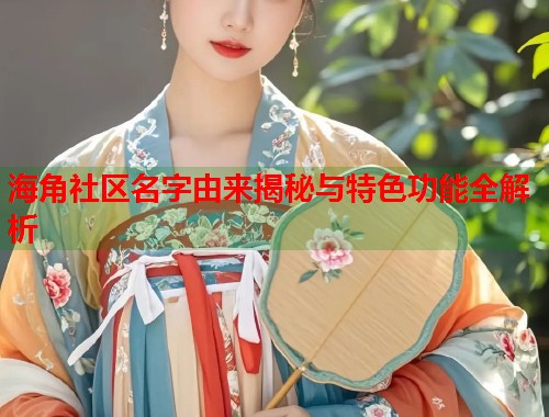 海角社区名字由来揭秘与特色功能全解析
