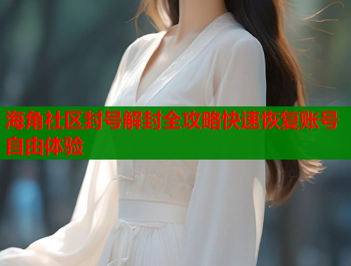 海角社区封号解封全攻略快速恢复账号自由体验
