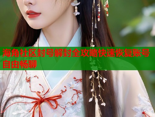 海角社区封号解封全攻略快速恢复账号自由畅聊