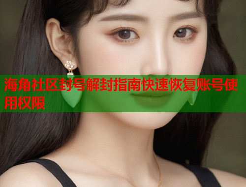 海角社区封号解封指南快速恢复账号使用权限