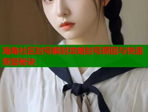 海角社区封号解封攻略封号原因与快速恢复秘诀