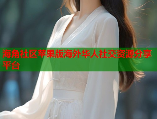 海角社区苹果版海外华人社交资源分享平台