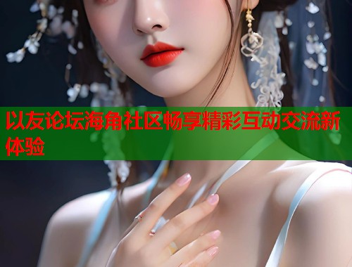 以友论坛海角社区畅享精彩互动交流新体验