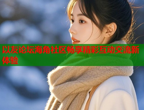 以友论坛海角社区畅享精彩互动交流新体验