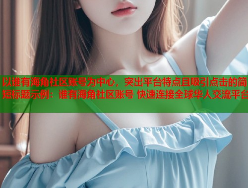 以谁有海角社区账号为中心，突出平台特点且吸引点击的简短标题示例：谁有海角社区账号 快速连接全球华人交流平台