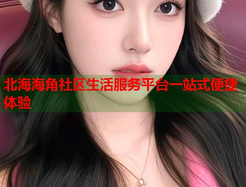 北海海角社区生活服务平台一站式便捷体验