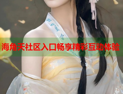海角天社区入口畅享精彩互动体验