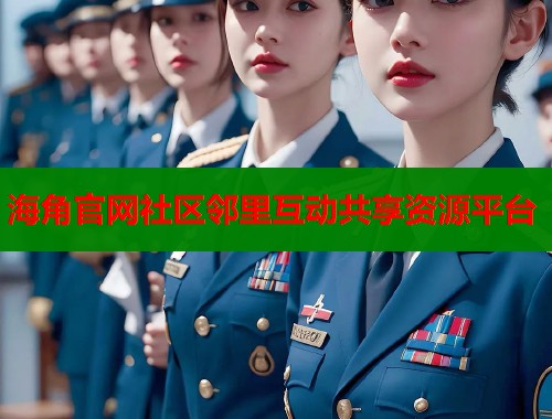 海角官网社区邻里互动共享资源平台
